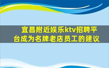 宜昌附近娱乐ktv招聘平台成为名牌老店员工的建议